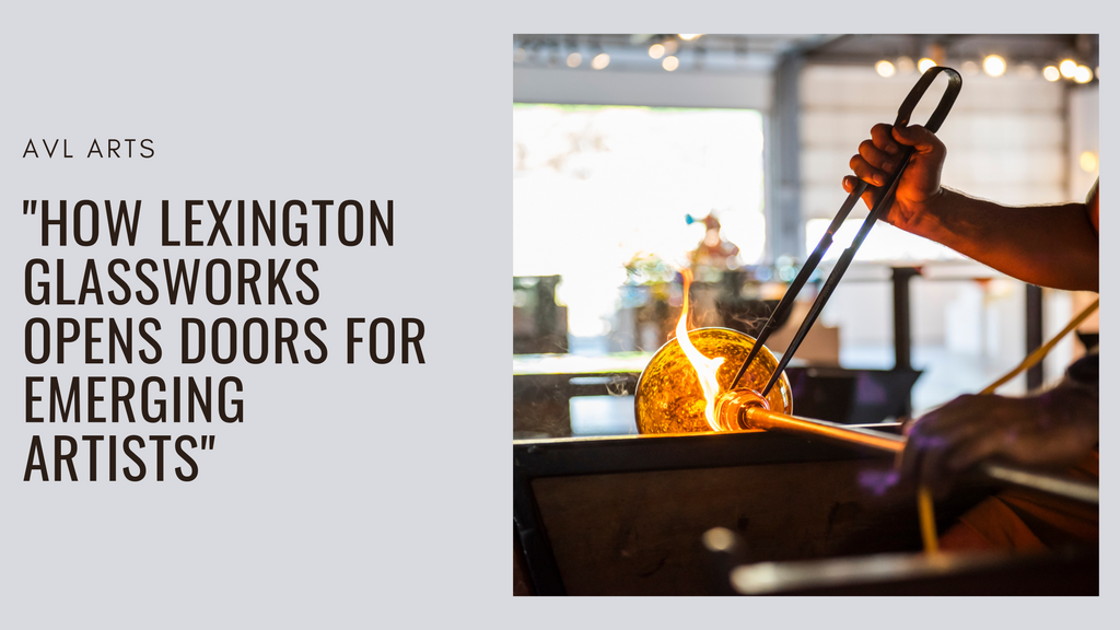 AVL Arts | "How Lexington Glassworks Opens Doors For Emerging Artists"
